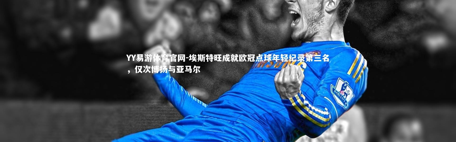 YY易游体育官网-埃斯特旺成就欧冠点球年轻纪录第三名，仅次博扬与亚马尔