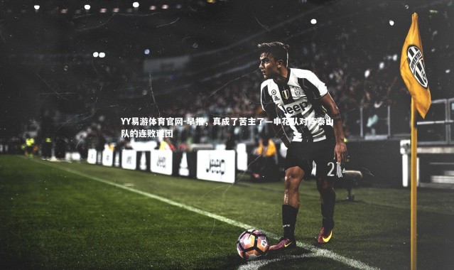YY易游体育官网-早报，真成了苦主了—申花队对阵泰山队的连败谜团