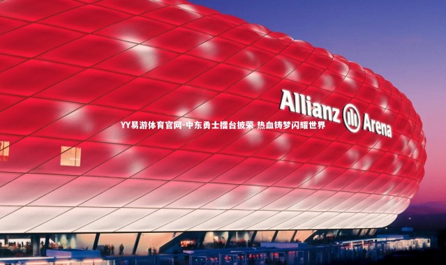 YY易游体育官网-中东勇士擂台披荣 热血铸梦闪耀世界