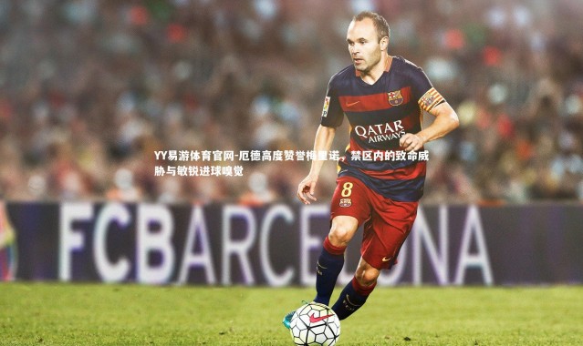 YY易游体育官网-厄德高度赞誉梅里诺，禁区内的致命威胁与敏锐进球嗅觉