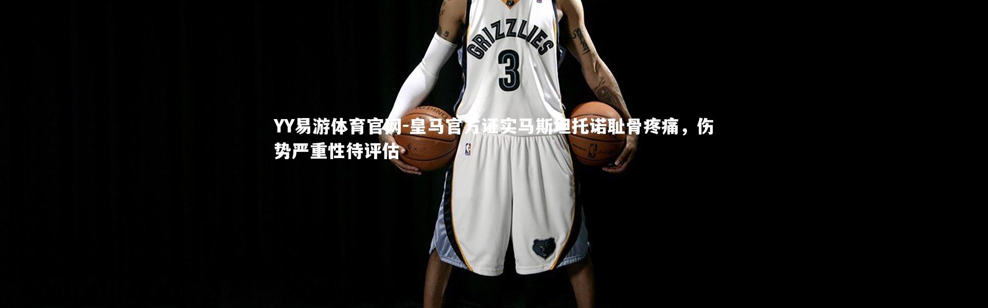 YY易游体育官网-皇马官方证实马斯坦托诺耻骨疼痛，伤势严重性待评估