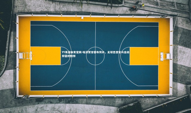 YY易游体育官网-埃泽赞誉德布劳内，足球思想家与自幼仰望的榜样