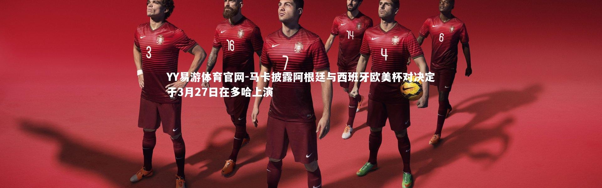 YY易游体育官网-马卡披露阿根廷与西班牙欧美杯对决定于3月27日在多哈上演