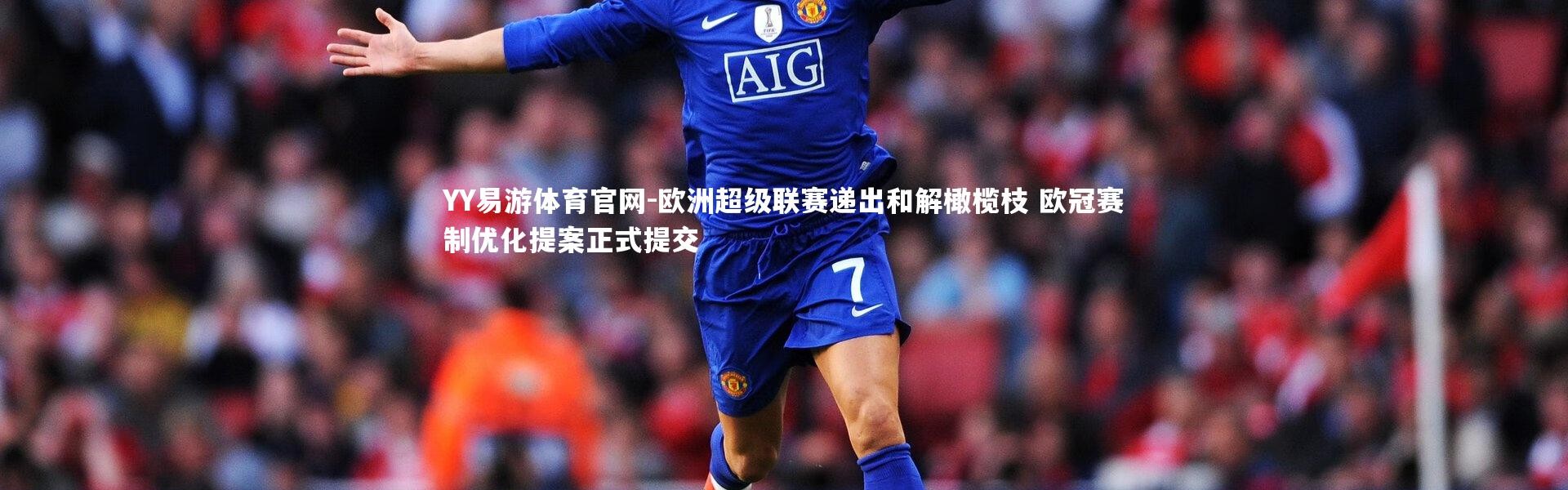 YY易游体育官网-欧洲超级联赛递出和解橄榄枝 欧冠赛制优化提案正式提交