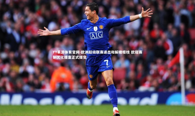 YY易游体育官网-欧洲超级联赛递出和解橄榄枝 欧冠赛制优化提案正式提交