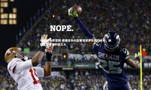 YY易游体育官网-德国足协内部重现诺伊尔回归呼声，纳格尔斯曼需积极介入