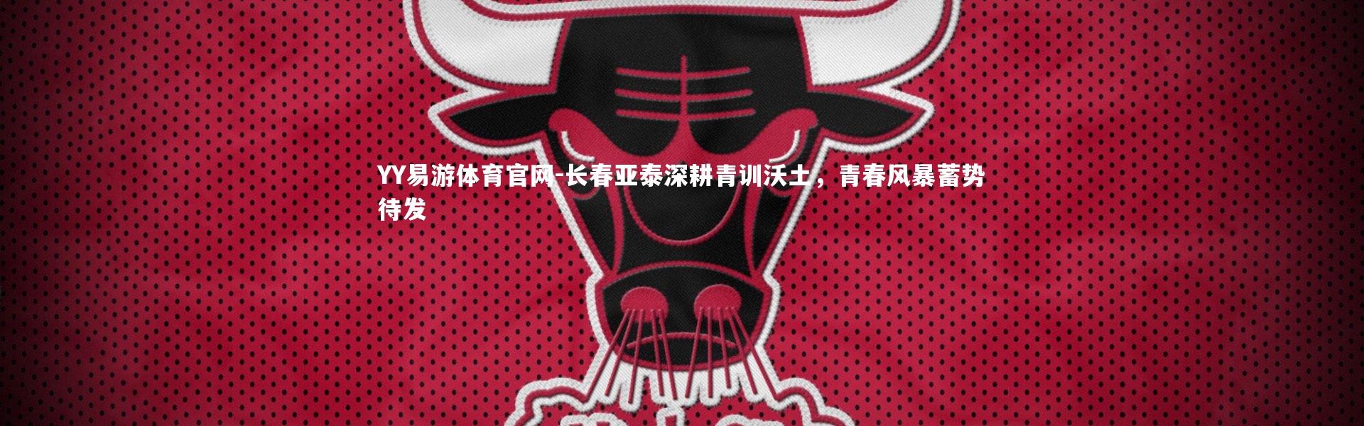 YY易游体育官网-长春亚泰深耕青训沃土，青春风暴蓄势待发