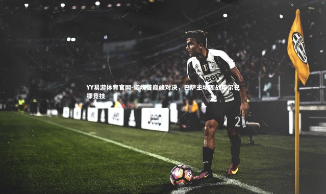 YY易游体育官网-诺坎普巅峰对决，巴萨主场迎战毕尔巴鄂竞技