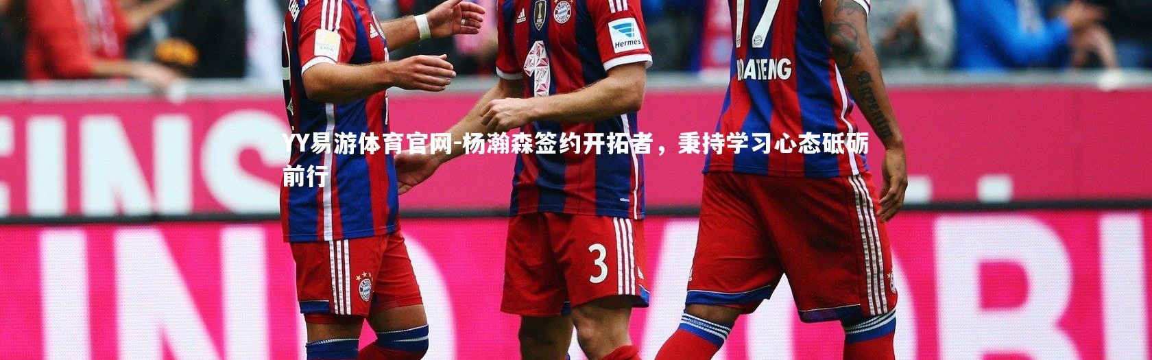 YY易游体育官网-杨瀚森签约开拓者，秉持学习心态砥砺前行