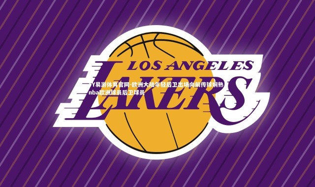 YY易游体育官网-欧洲大陆年轻后卫出场向前传球娴熟，nba欧洲球员后卫球员