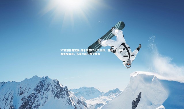 YY易游体育官网-日本东京FC士气高昂，备战下一场比赛备受瞩目，东京fc属于哪个联赛