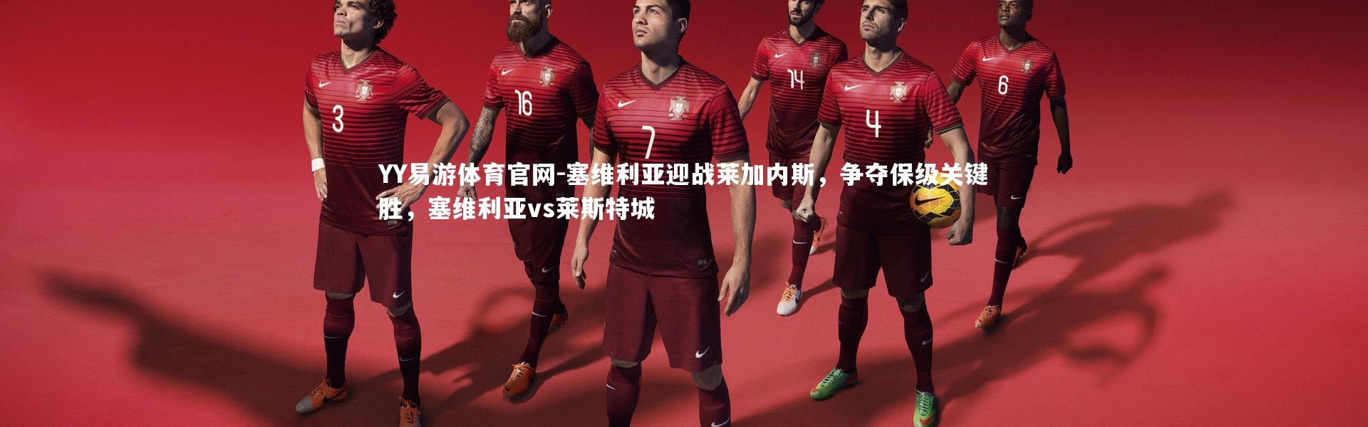 YY易游体育官网-塞维利亚迎战莱加内斯，争夺保级关键胜，塞维利亚vs莱斯特城