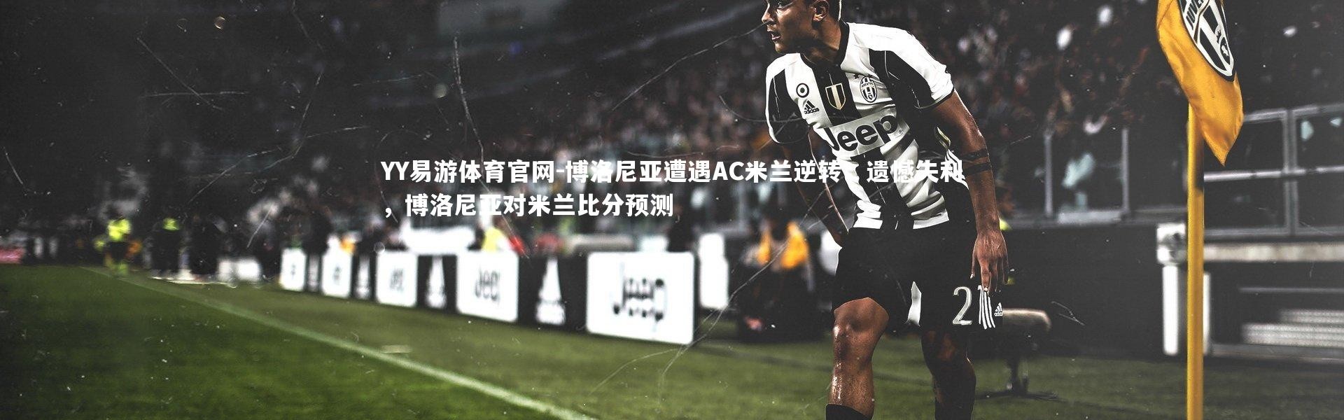 YY易游体育官网-博洛尼亚遭遇AC米兰逆转，遗憾失利，博洛尼亚对米兰比分预测