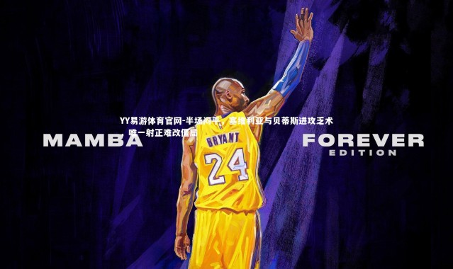 YY易游体育官网-半场闷平，塞维利亚与贝蒂斯进攻乏术，唯一射正难改僵局