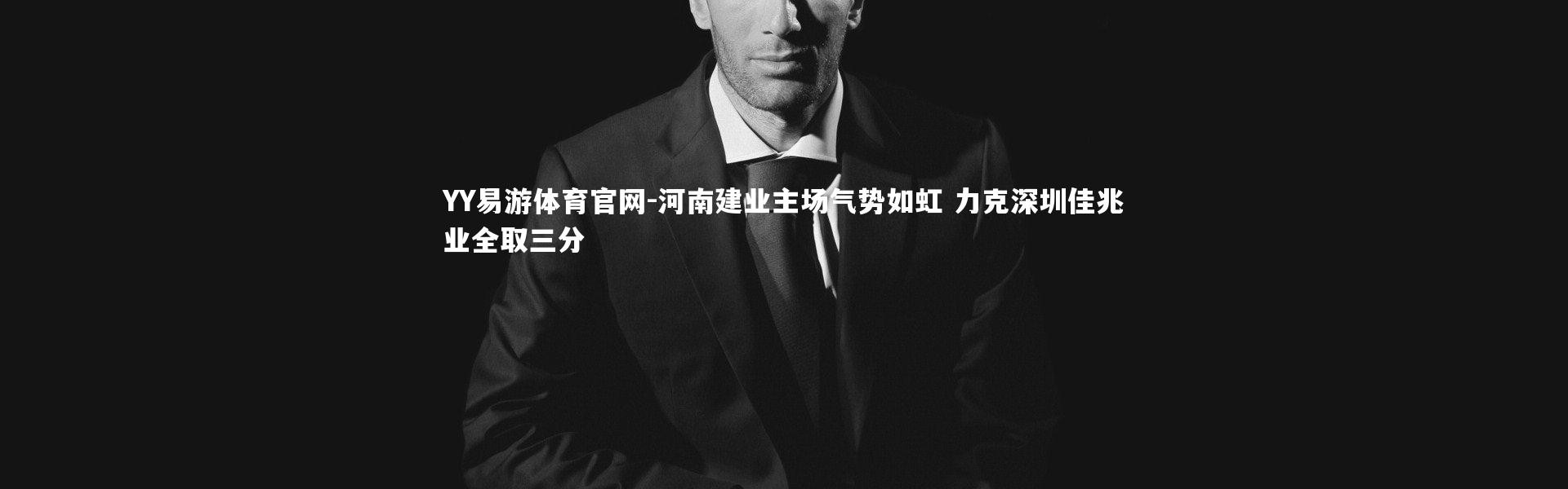 YY易游体育官网-河南建业主场气势如虹 力克深圳佳兆业全取三分