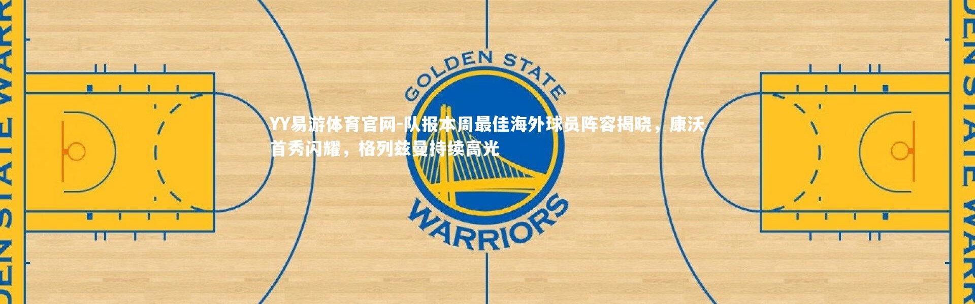 YY易游体育官网-队报本周最佳海外球员阵容揭晓，康沃首秀闪耀，格列兹曼持续高光