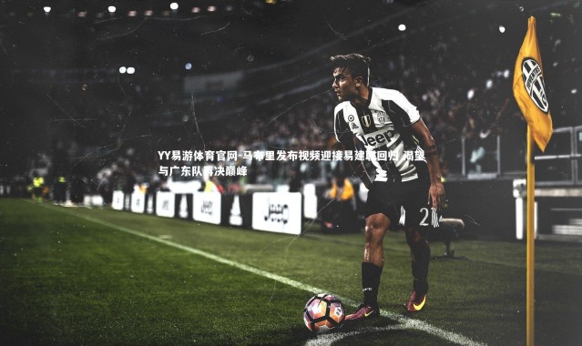 YY易游体育官网-马布里发布视频迎接易建联回归 渴望与广东队再决巅峰