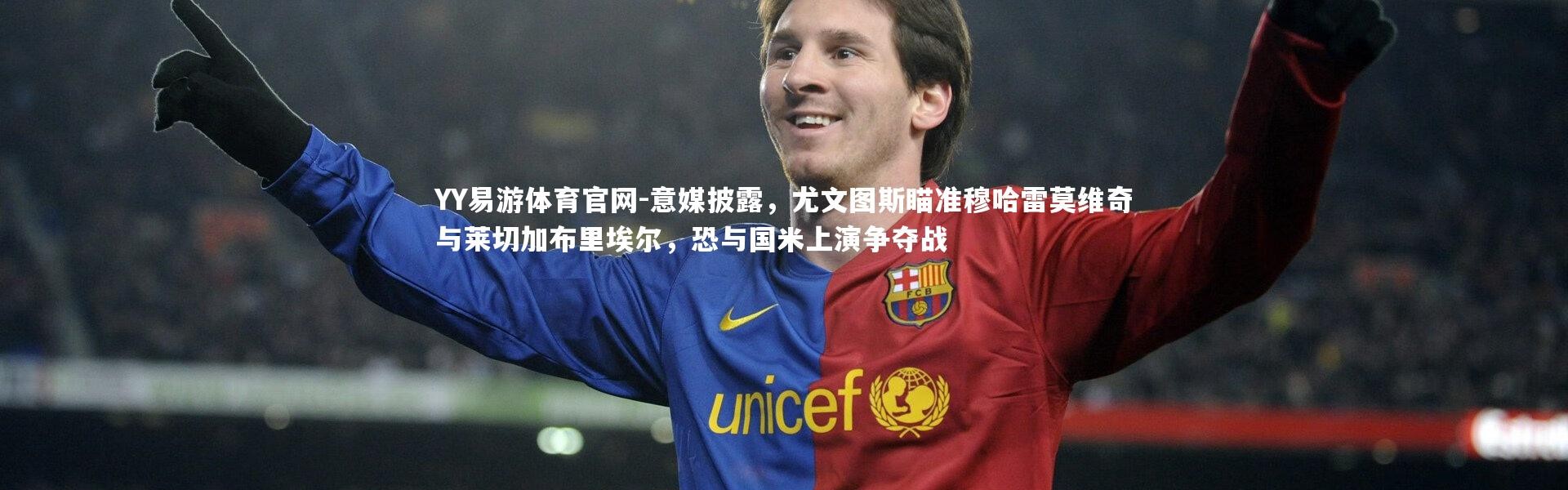 YY易游体育官网-意媒披露，尤文图斯瞄准穆哈雷莫维奇与莱切加布里埃尔，恐与国米上演争夺战