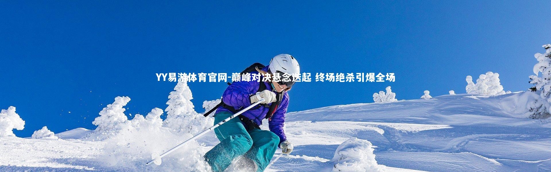 YY易游体育官网-巅峰对决悬念迭起 终场绝杀引爆全场