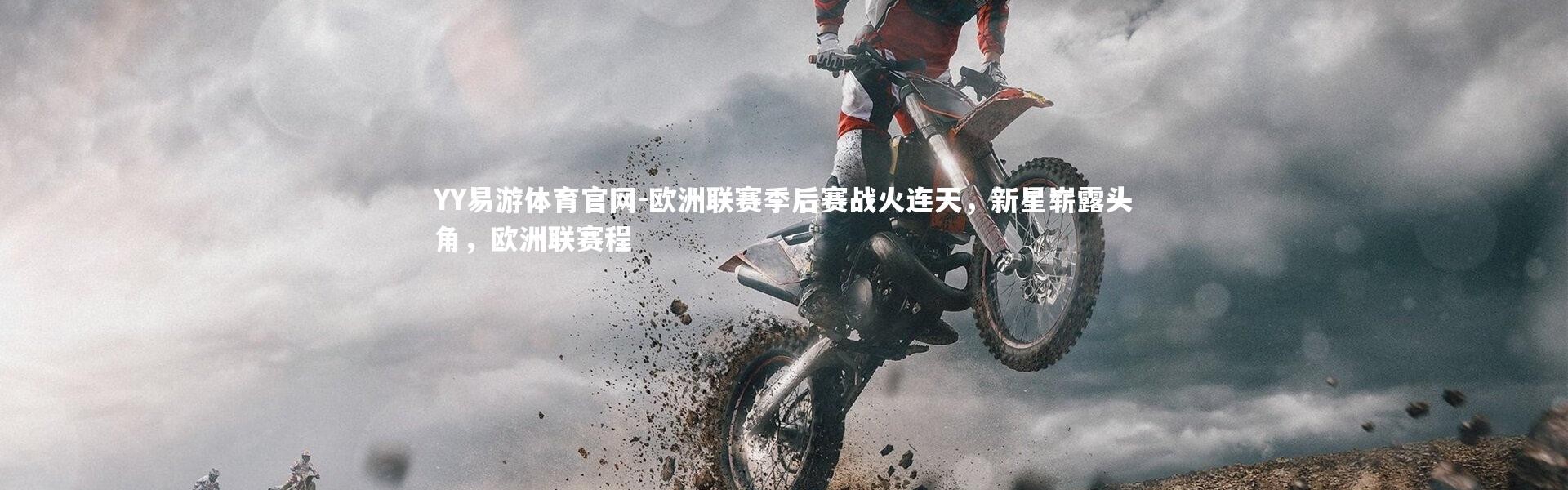 YY易游体育官网-欧洲联赛季后赛战火连天，新星崭露头角，欧洲联赛程