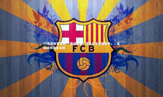 YY易游体育官网-「激战背后！球队战术战略解析」，足球战术组合名称