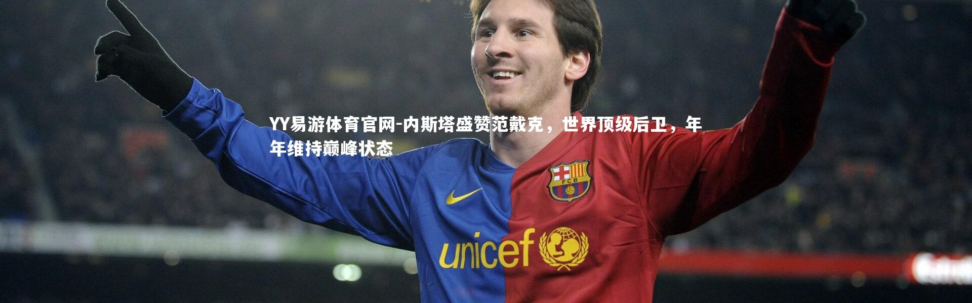 YY易游体育官网-内斯塔盛赞范戴克，世界顶级后卫，年年维持巅峰状态