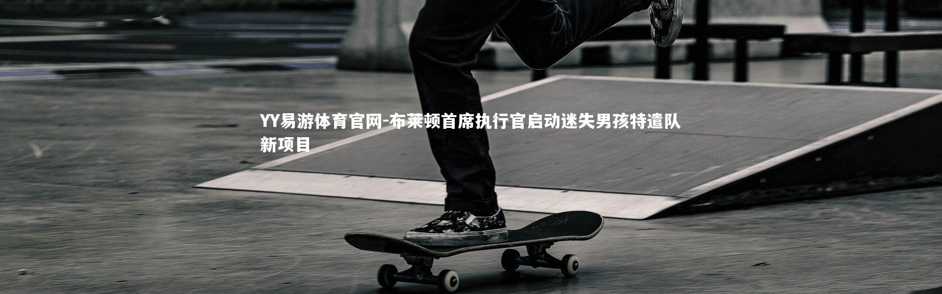 YY易游体育官网-布莱顿首席执行官启动迷失男孩特遣队新项目