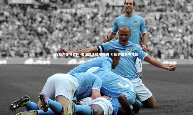 YY易游体育官网-美国选手极限突破 力压群雄勇夺桂冠