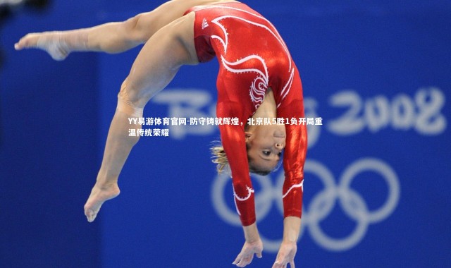 YY易游体育官网-防守铸就辉煌，北京队5胜1负开局重温传统荣耀