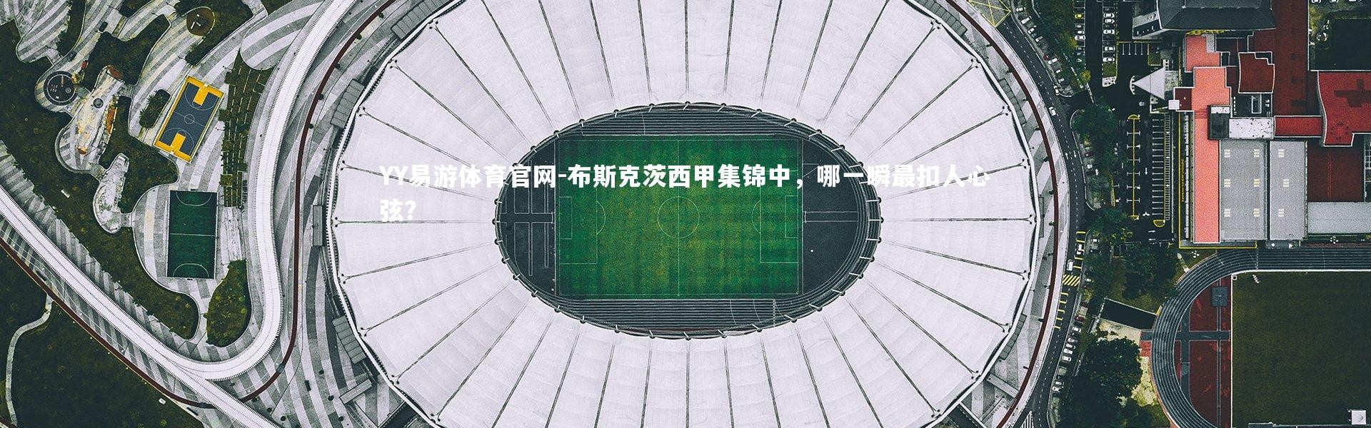 YY易游体育官网-布斯克茨西甲集锦中，哪一瞬最扣人心弦？