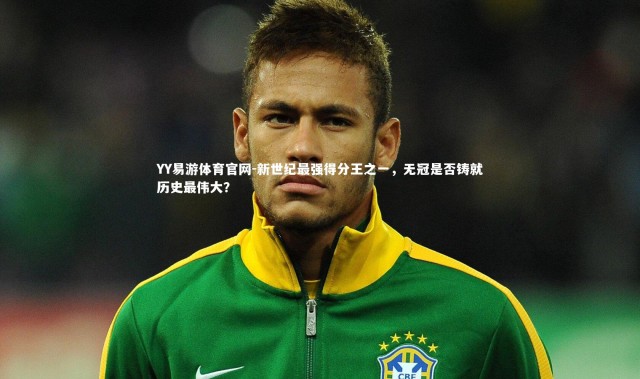 YY易游体育官网-新世纪最强得分王之一，无冠是否铸就历史最伟大？