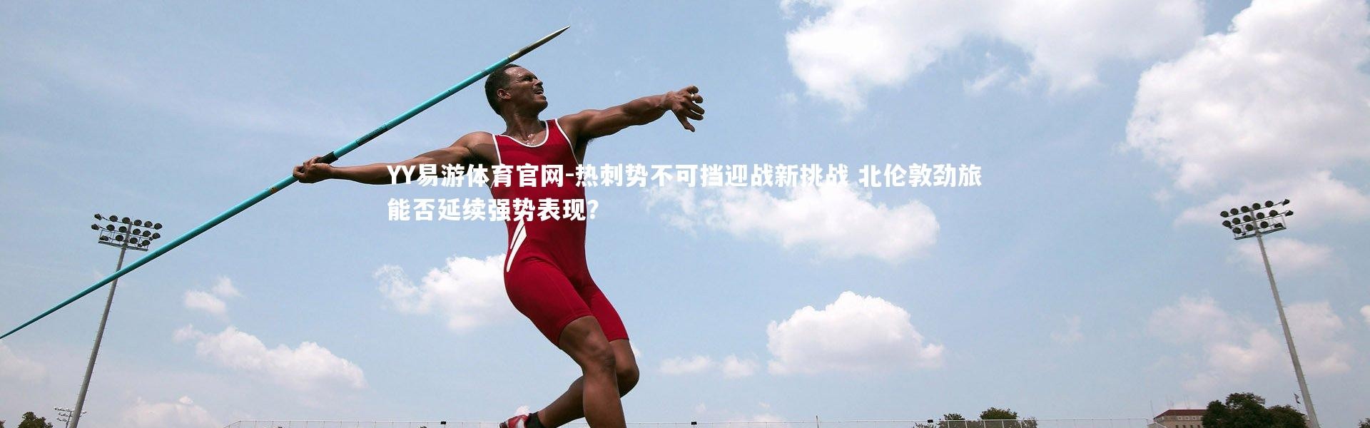 YY易游体育官网-热刺势不可挡迎战新挑战 北伦敦劲旅能否延续强势表现？