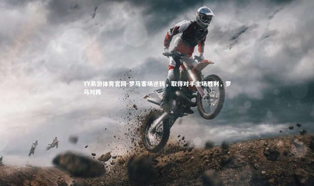 YY易游体育官网-罗马客场逆转，取得对手主场胜利，罗马对阵