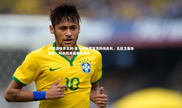 YY易游体育官网-皇马训练营突发防线危机，五后卫集体缺席，阿森西奥遭病毒侵袭