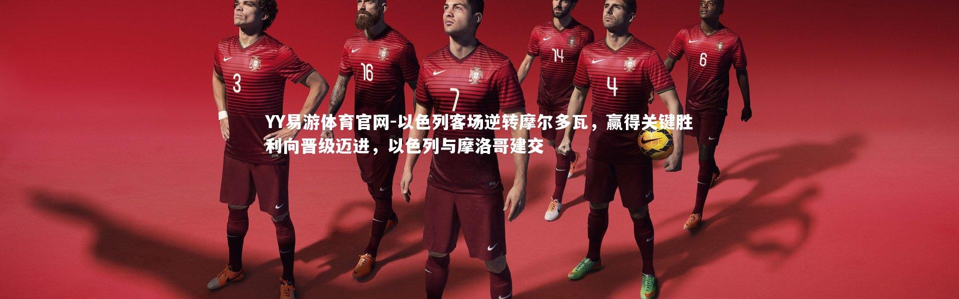 YY易游体育官网-以色列客场逆转摩尔多瓦，赢得关键胜利向晋级迈进，以色列与摩洛哥建交