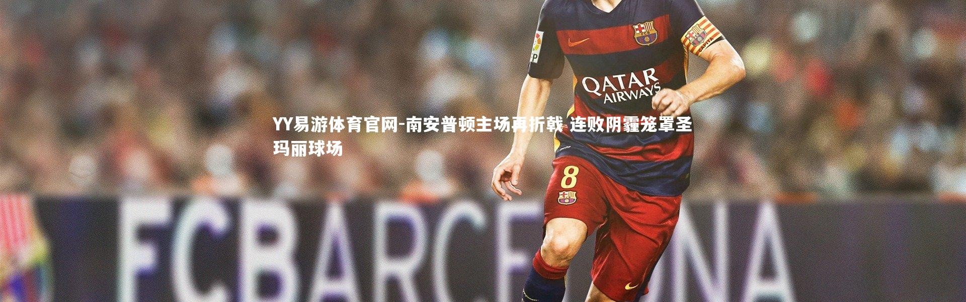 YY易游体育官网-南安普顿主场再折戟 连败阴霾笼罩圣玛丽球场