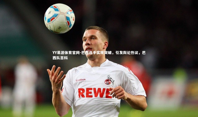 YY易游体育官网-巴西选手实现突破，引发舆论热议，巴西队百科