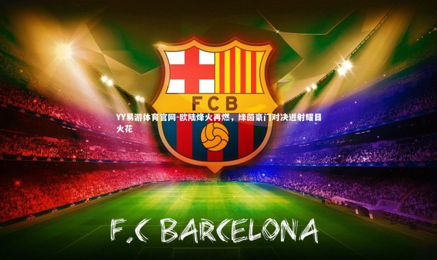 YY易游体育官网-欧陆烽火再燃，绿茵豪门对决迸射耀目火花