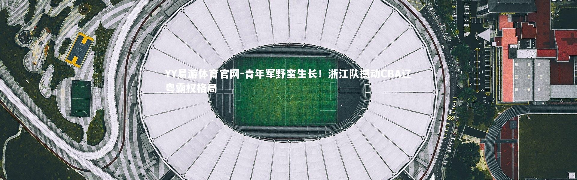 YY易游体育官网-青年军野蛮生长！浙江队撼动CBA辽粤霸权格局