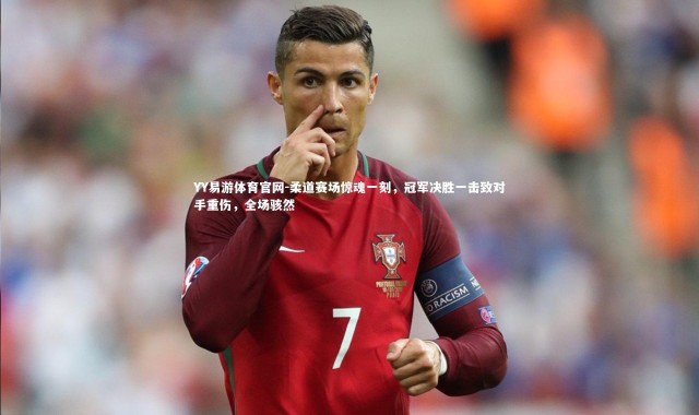 YY易游体育官网-柔道赛场惊魂一刻，冠军决胜一击致对手重伤，全场骇然