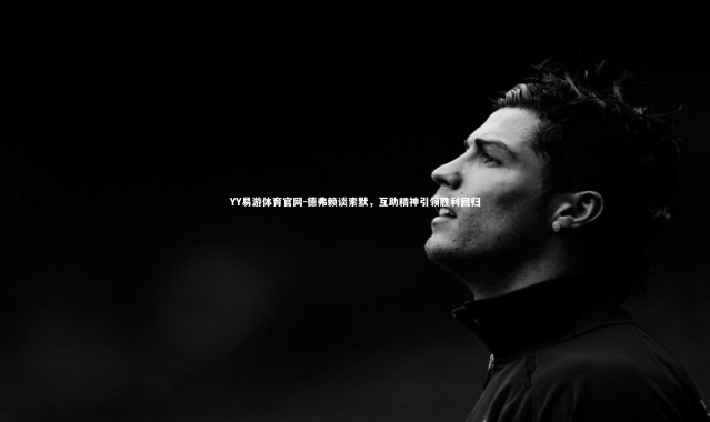 YY易游体育官网-德弗赖谈索默，互助精神引领胜利回归