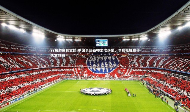 YY易游体育官网-中国男篮新帅尘埃落定，李楠杜锋携手执掌教鞭