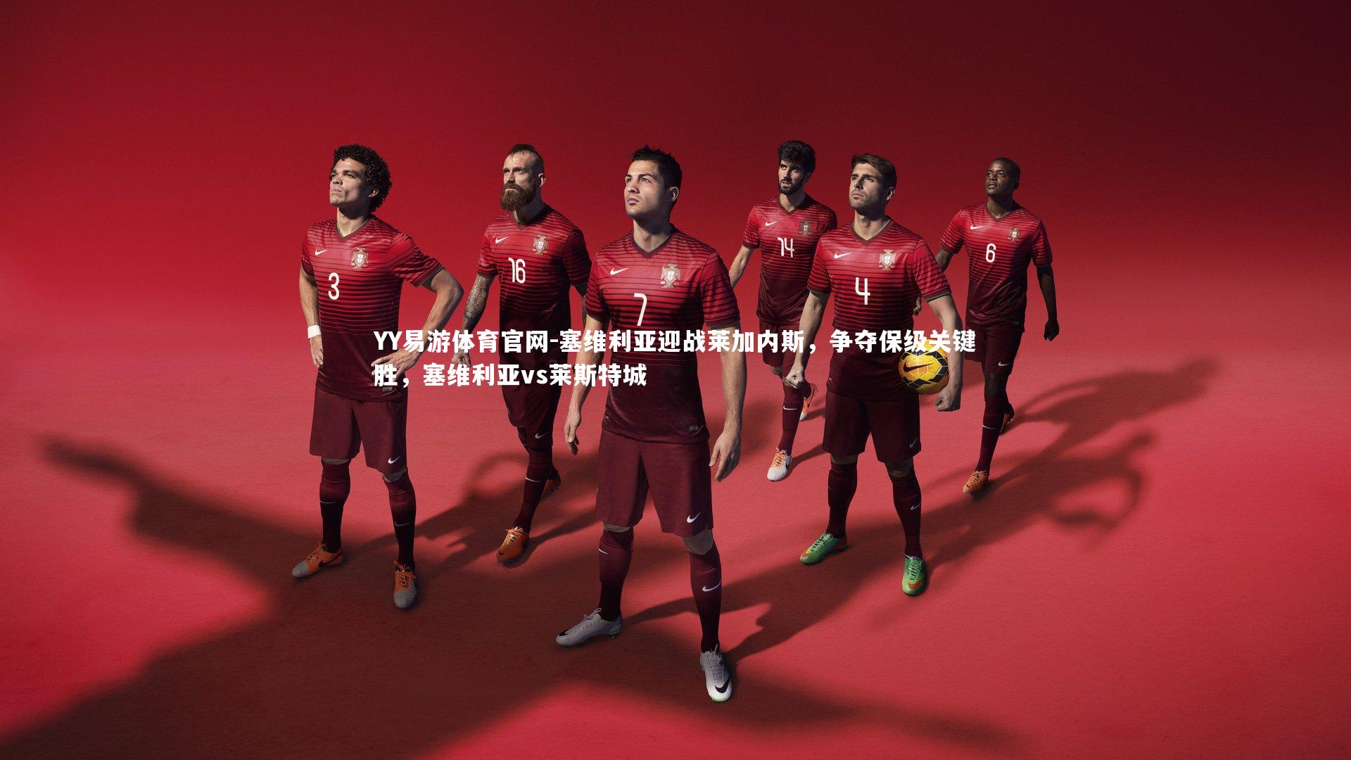 塞维利亚迎战莱加内斯，争夺保级关键胜，塞维利亚vs莱斯特城