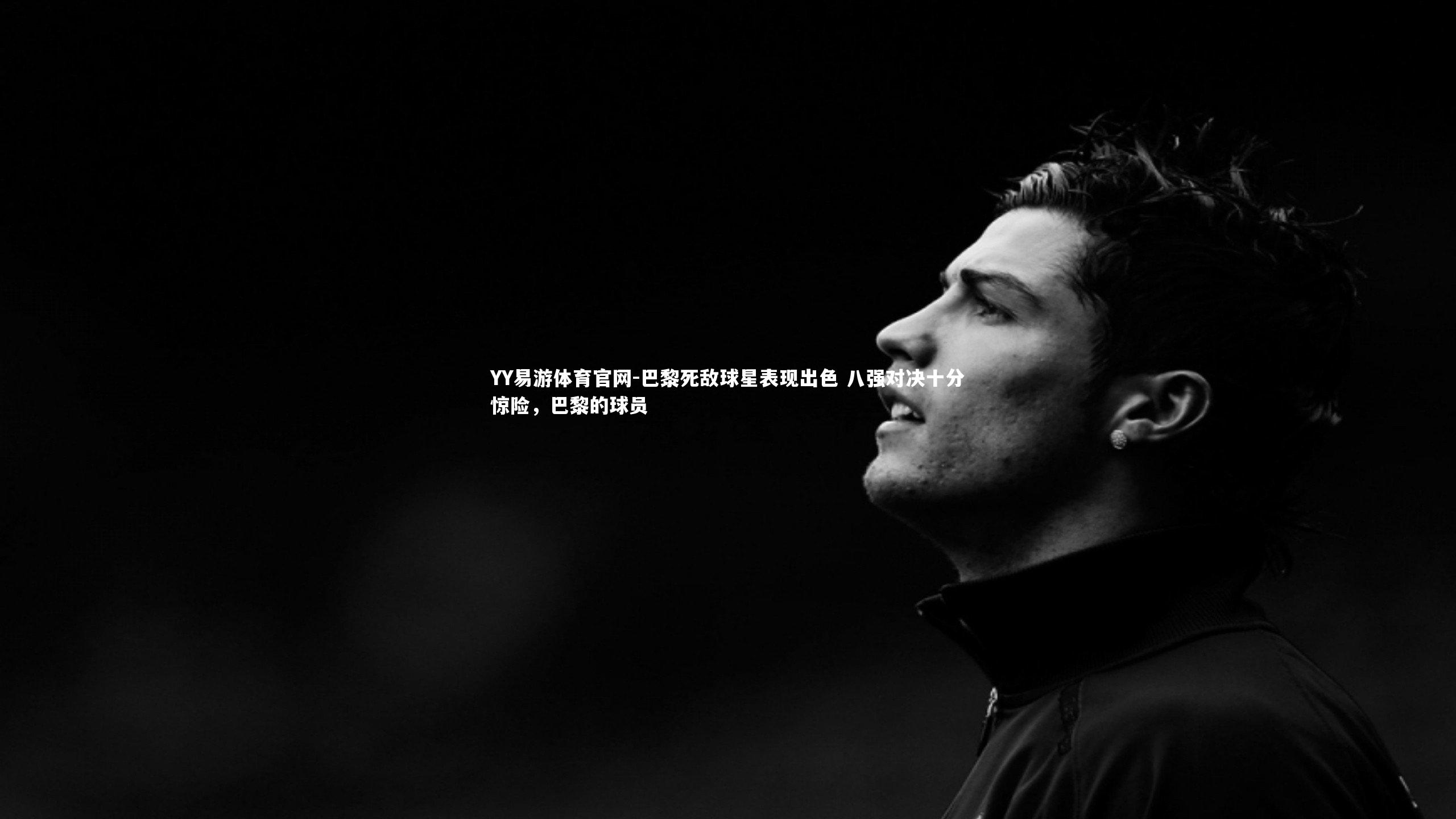 巴黎死敌球星表现出色 八强对决十分惊险，巴黎的球员