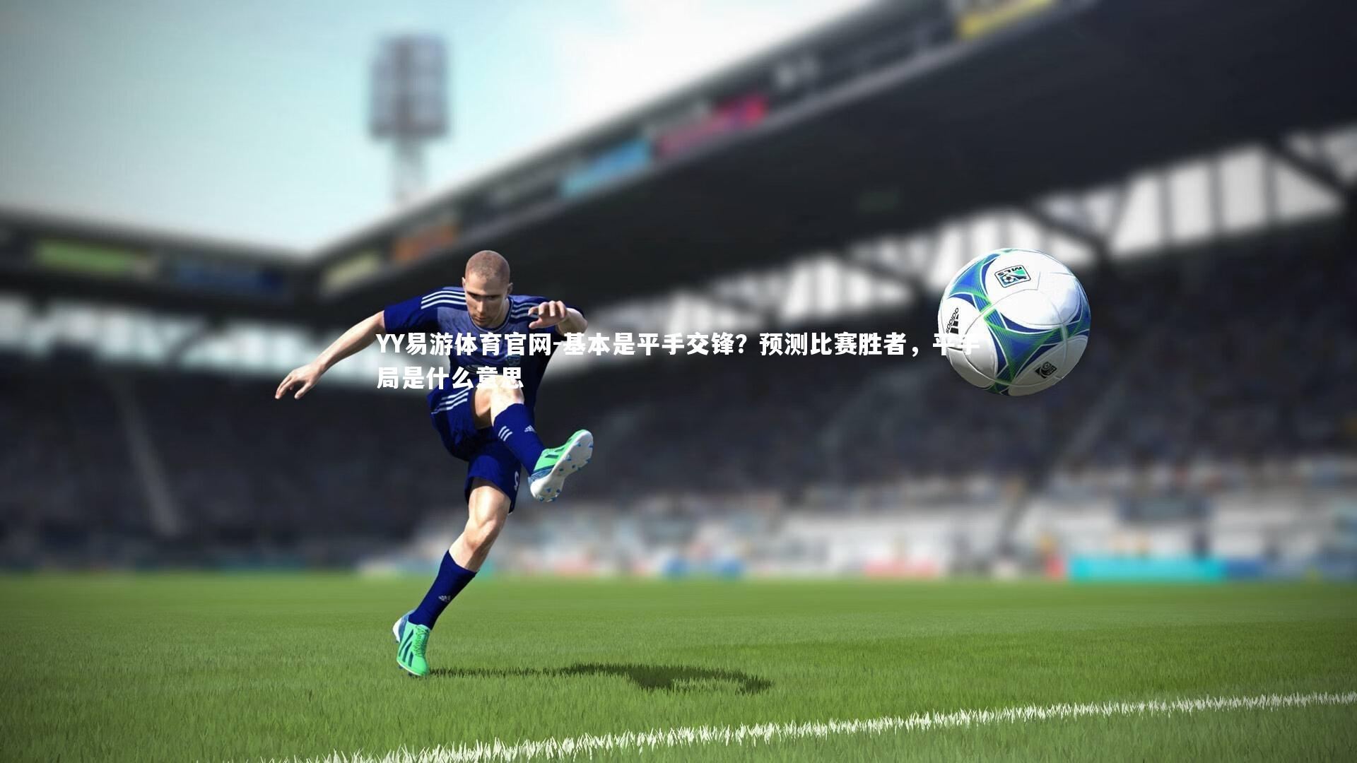 YY易游体育官网-基本是平手交锋？预测比赛胜者，平手局是什么意思