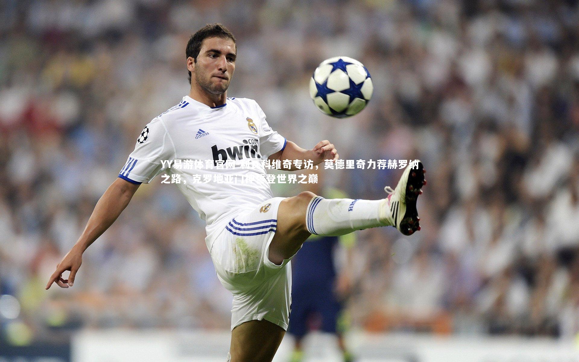 利瓦科维奇专访，莫德里奇力荐赫罗纳之路，克罗地亚门神誓登世界之巅