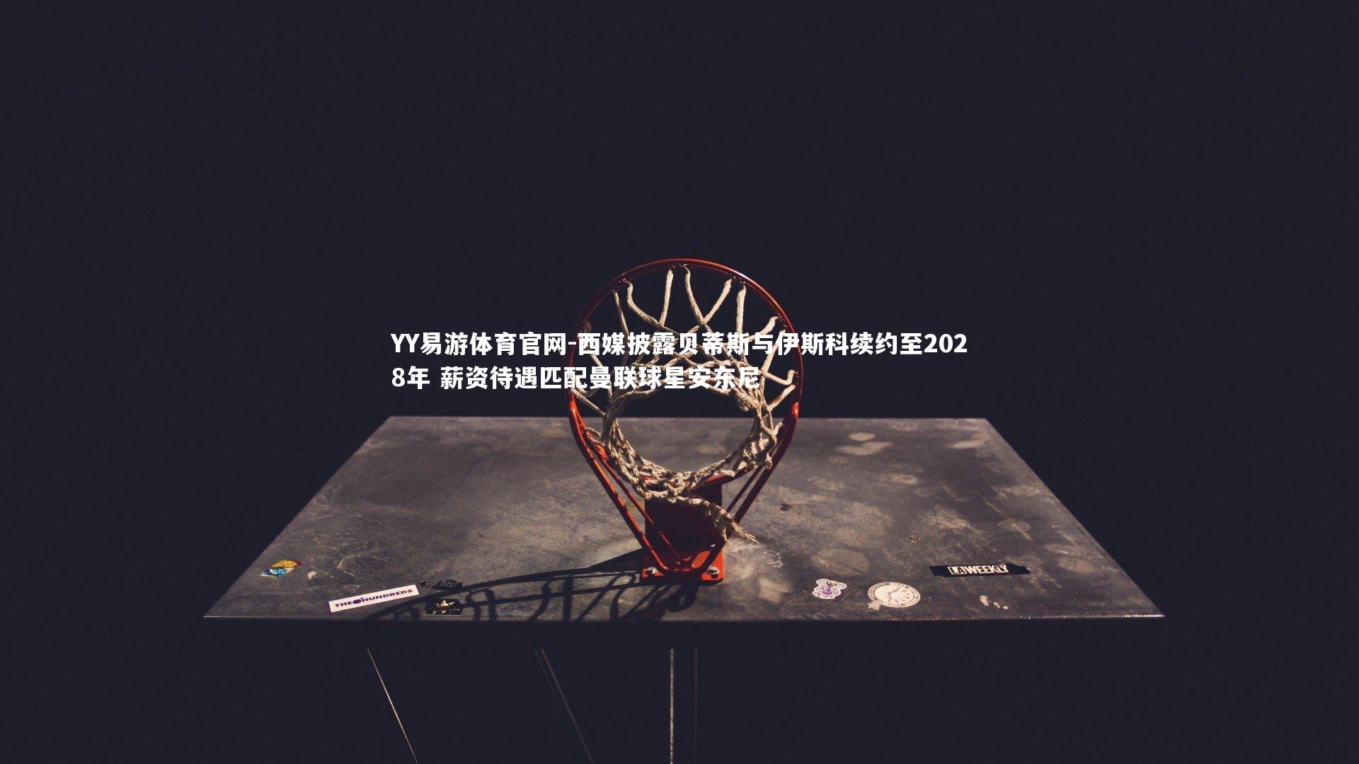 西媒披露贝蒂斯与伊斯科续约至2028年 薪资待遇匹配曼联球星安东尼