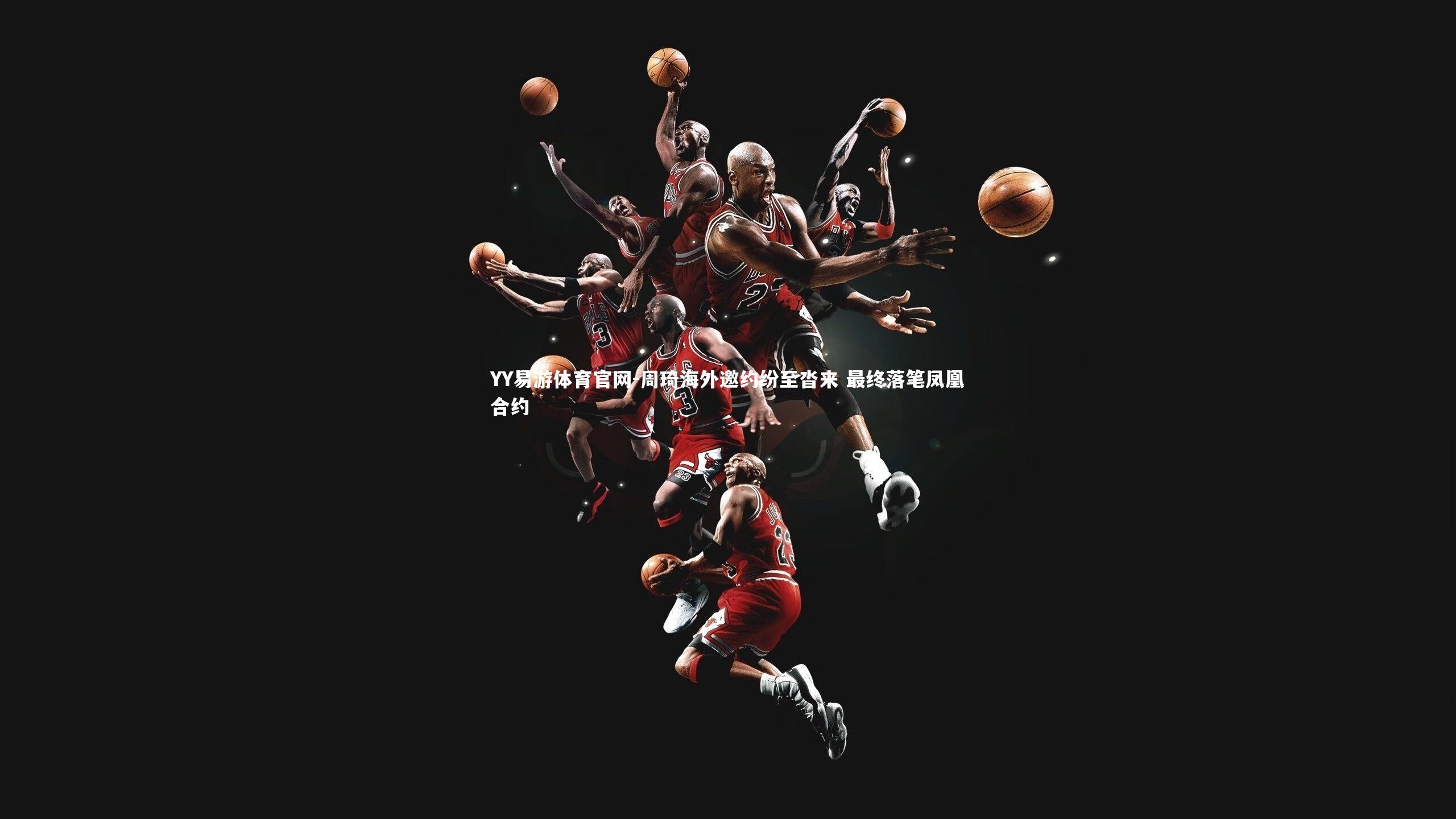 周琦海外邀约纷至沓来 最终落笔凤凰合约