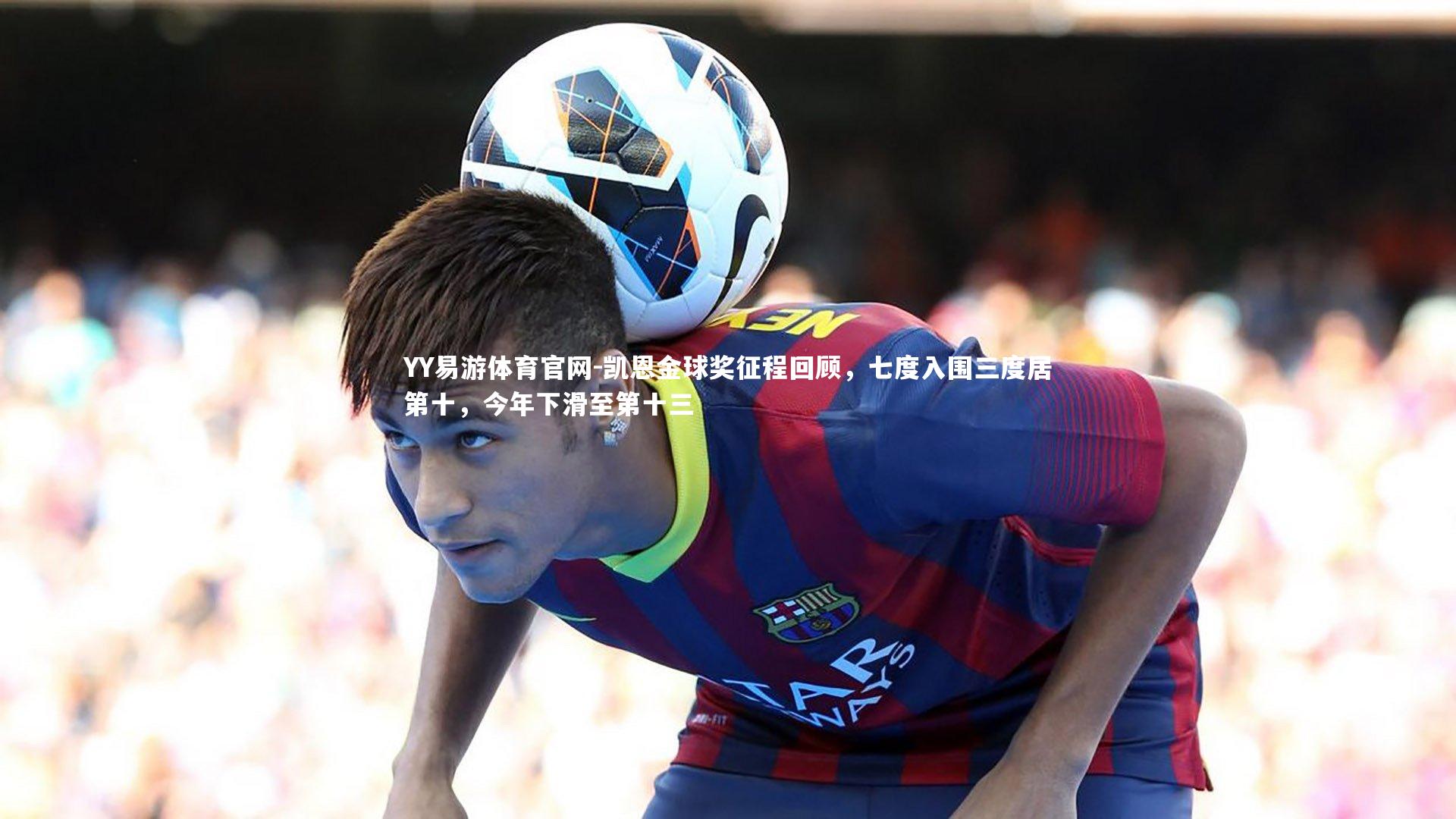 凯恩金球奖征程回顾,七度入围三度居第十,今年下滑至第十三